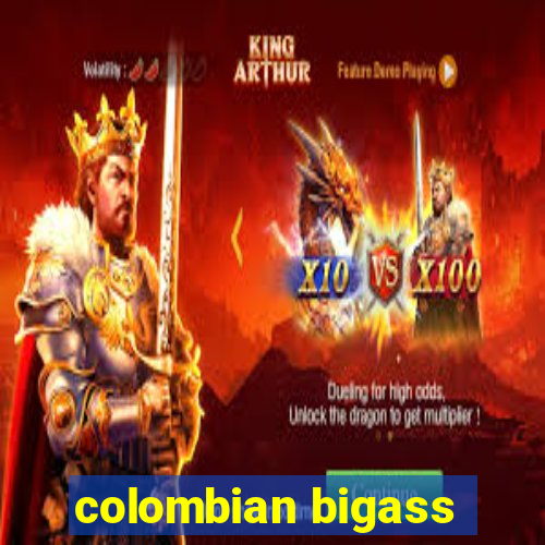 colombian bigass